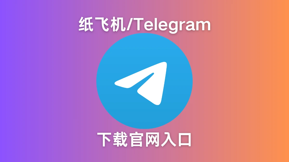 纸飞机下载官网入口 安卓 iOS 电脑 Telegram下载安装教程